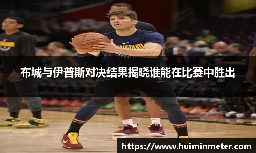 布城与伊普斯对决结果揭晓谁能在比赛中胜出