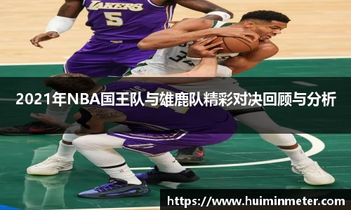 2021年NBA国王队与雄鹿队精彩对决回顾与分析