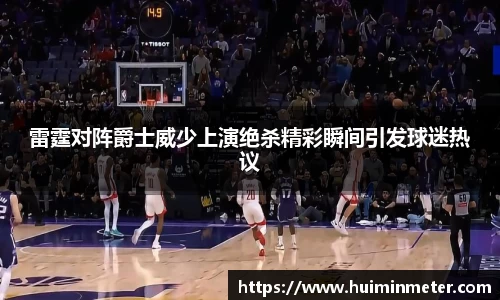 雷霆对阵爵士威少上演绝杀精彩瞬间引发球迷热议