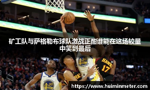 矿工队与萨格勒布球队激战正酣谁能在这场较量中笑到最后