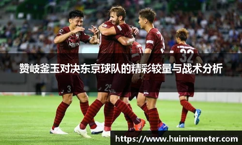赞岐釜玉对决东京球队的精彩较量与战术分析